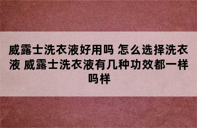 威露士洗衣液好用吗 怎么选择洗衣液 威露士洗衣液有几种功效都一样吗样